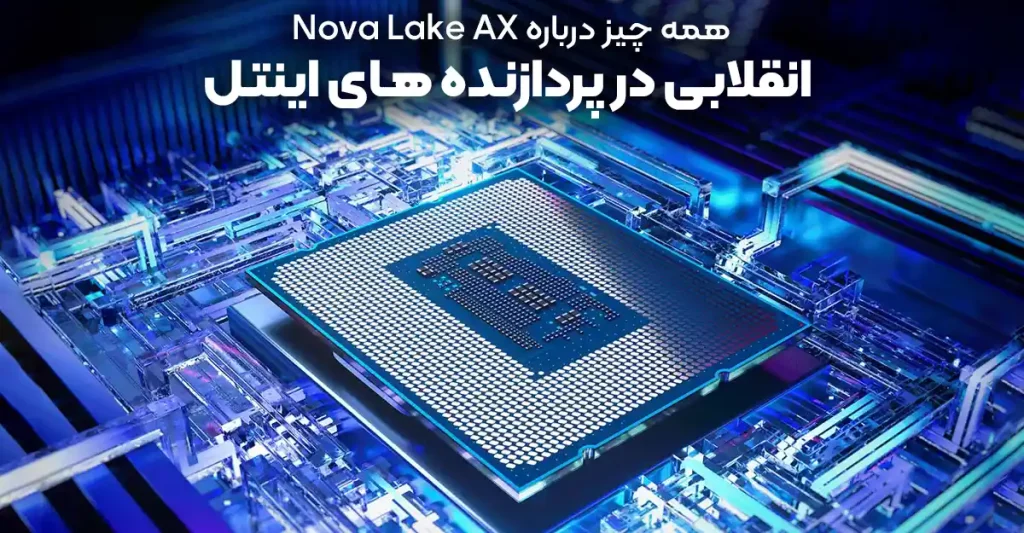 همه چیز درباره Nova Lake-AX؛ انقلاب جدید در پردازنده ‌های اینتل