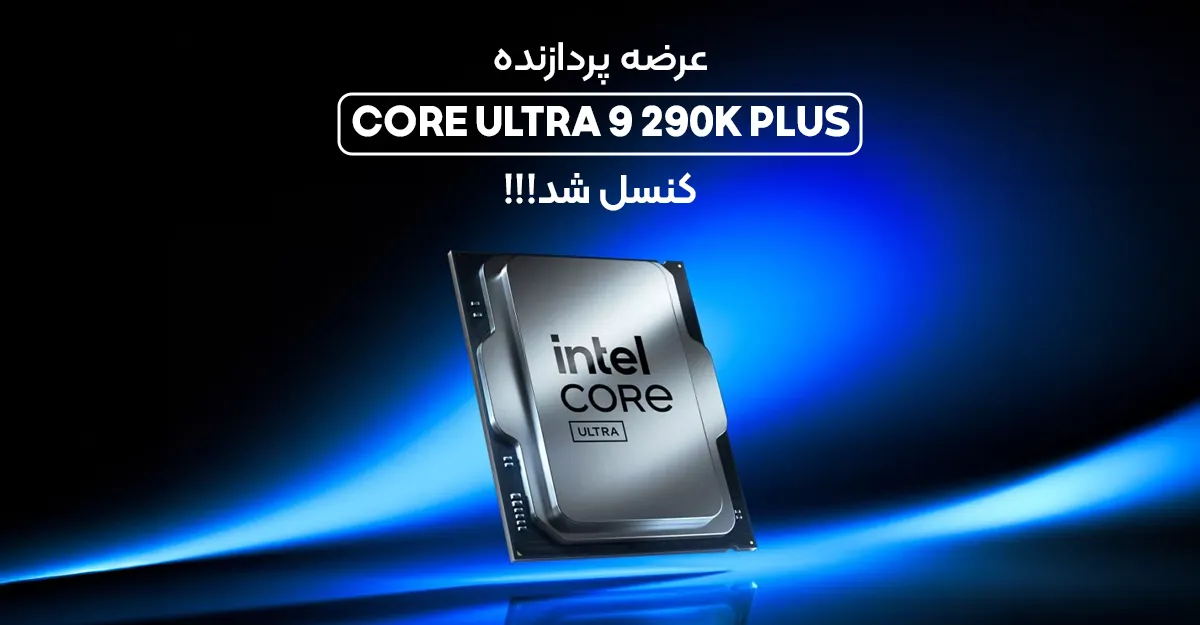 عرضه پردازنده Core Ultra 9 290K Plus اینتل کنسل شد